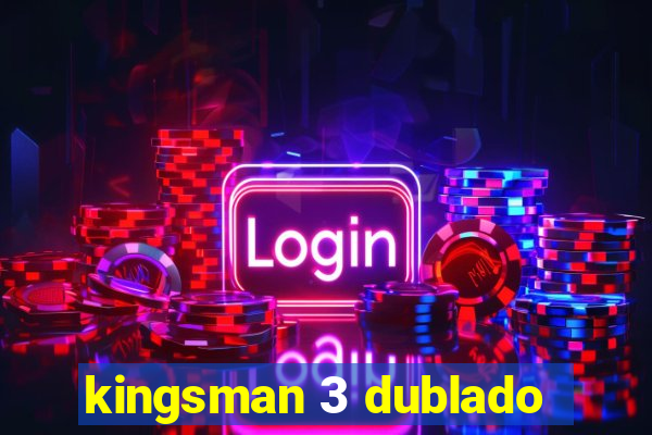 kingsman 3 dublado