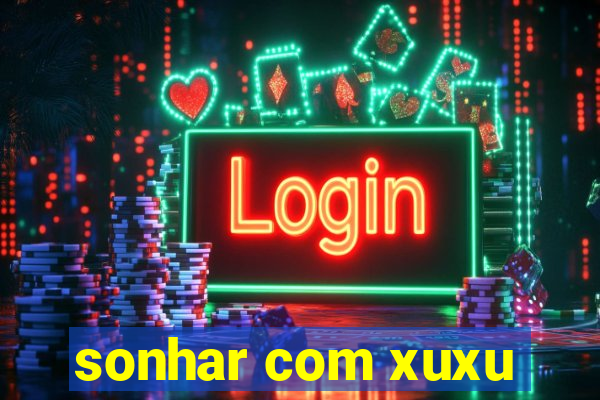 sonhar com xuxu