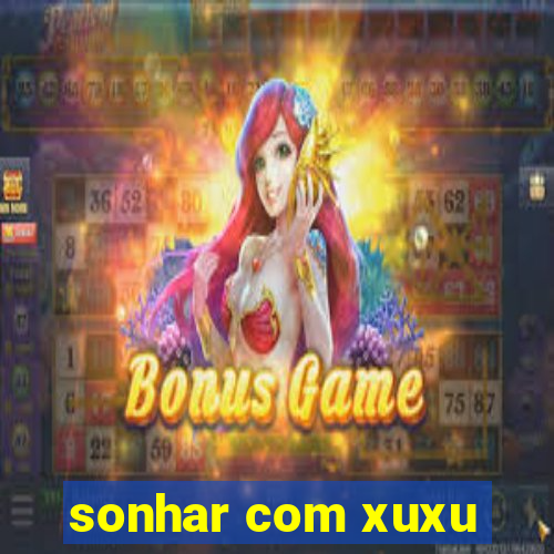 sonhar com xuxu