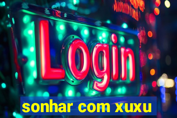 sonhar com xuxu