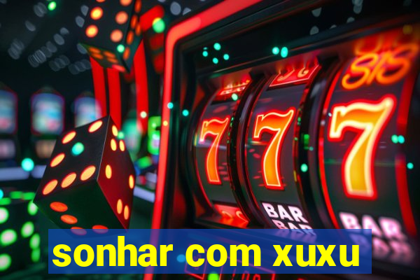 sonhar com xuxu