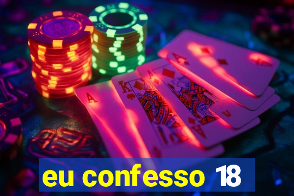 eu confesso 18