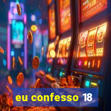 eu confesso 18