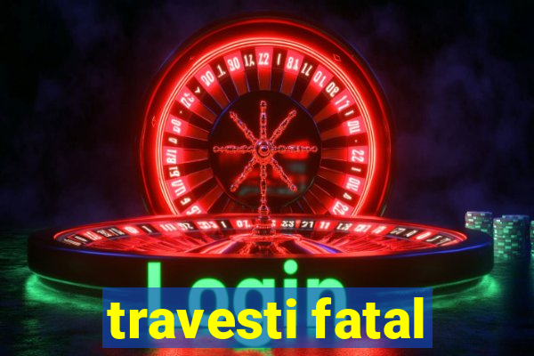 travesti fatal