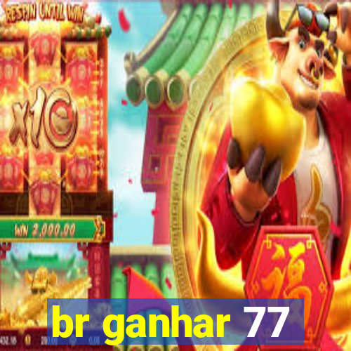 br ganhar 77