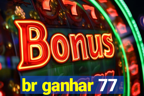 br ganhar 77