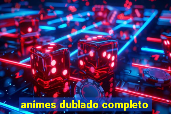 animes dublado completo