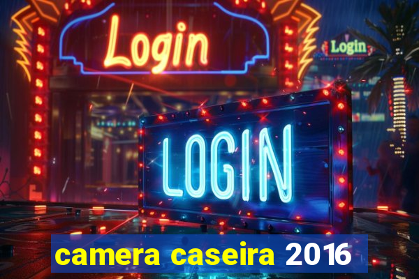 camera caseira 2016