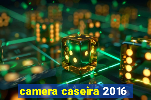 camera caseira 2016