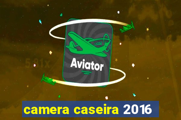 camera caseira 2016