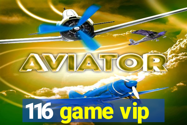 116 game vip