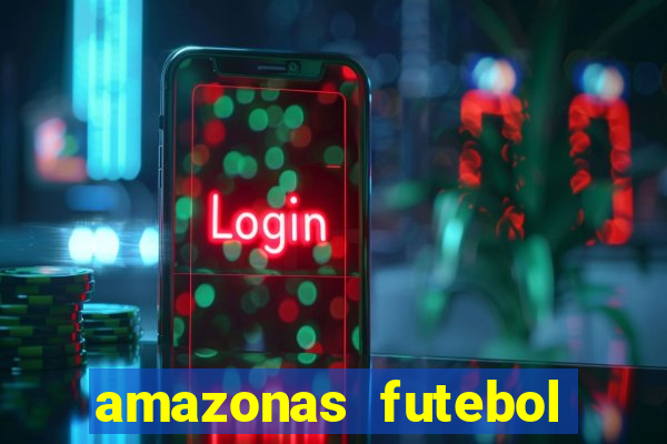 amazonas futebol clube onde assistir