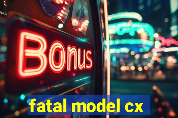 fatal model cx