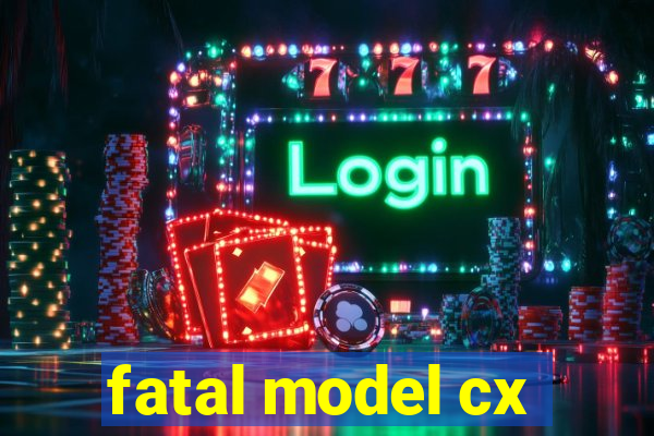 fatal model cx