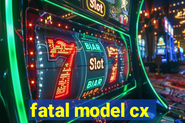 fatal model cx