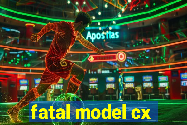 fatal model cx