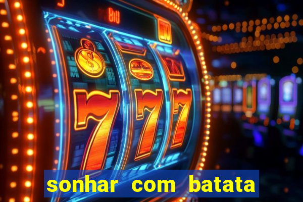 sonhar com batata jogo do bicho