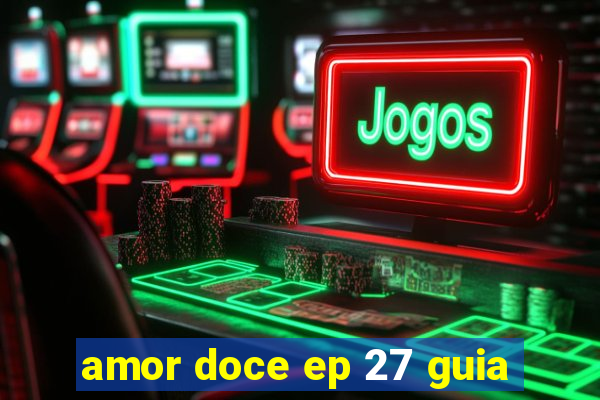 amor doce ep 27 guia