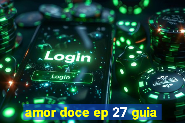 amor doce ep 27 guia