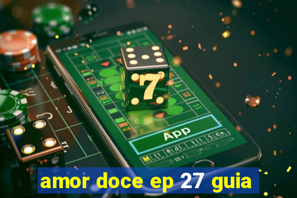 amor doce ep 27 guia