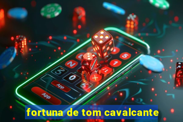 fortuna de tom cavalcante