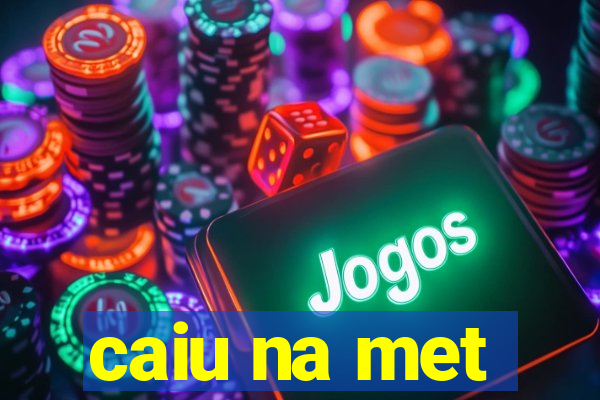 caiu na met