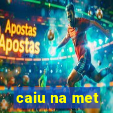 caiu na met