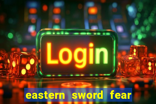 eastern sword fear and hunger