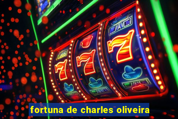 fortuna de charles oliveira