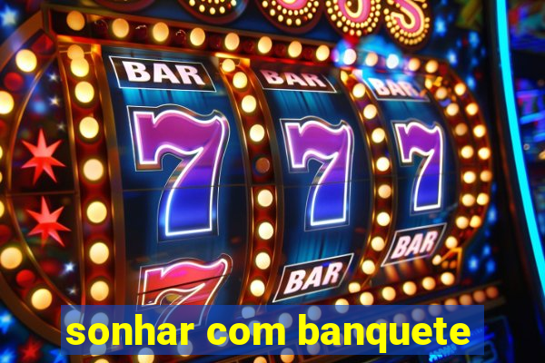 sonhar com banquete