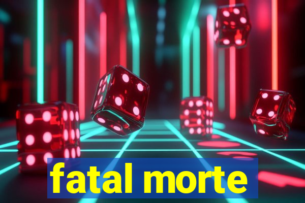 fatal morte