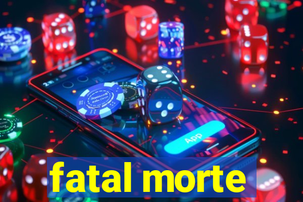 fatal morte