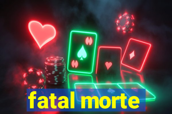 fatal morte