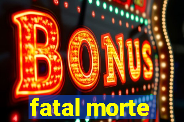 fatal morte