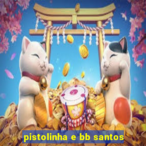 pistolinha e bb santos