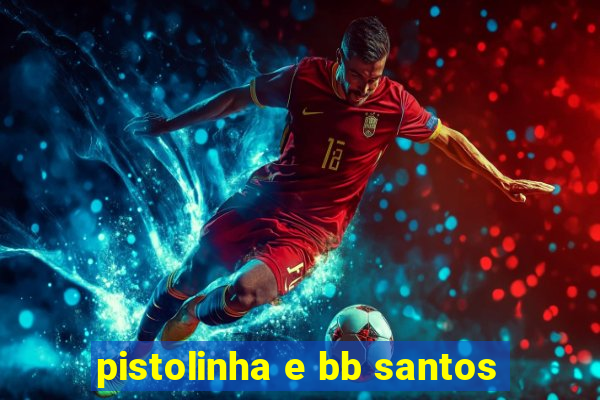 pistolinha e bb santos