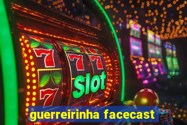 guerreirinha facecast