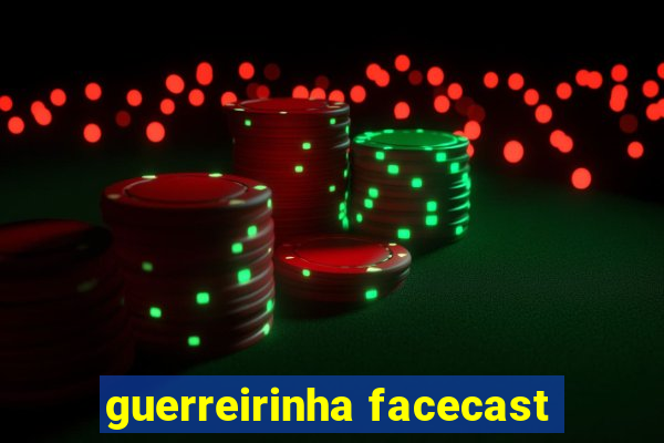 guerreirinha facecast