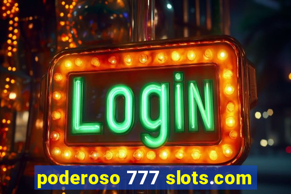 poderoso 777 slots.com