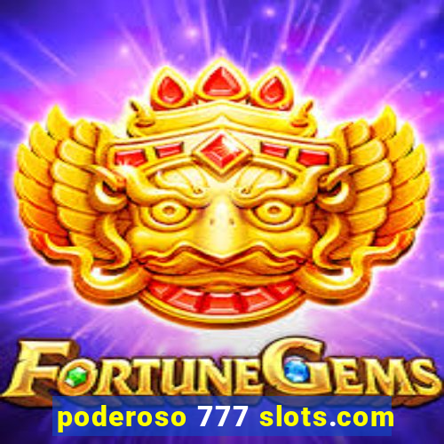 poderoso 777 slots.com