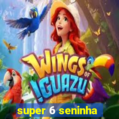 super 6 seninha