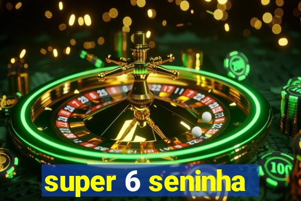 super 6 seninha