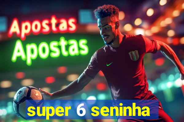 super 6 seninha