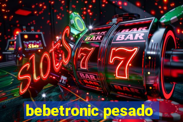 bebetronic pesado