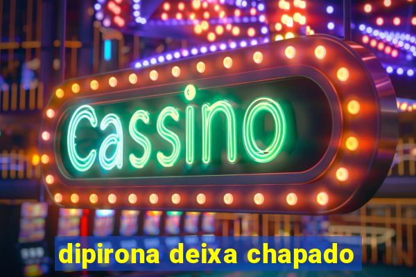 dipirona deixa chapado