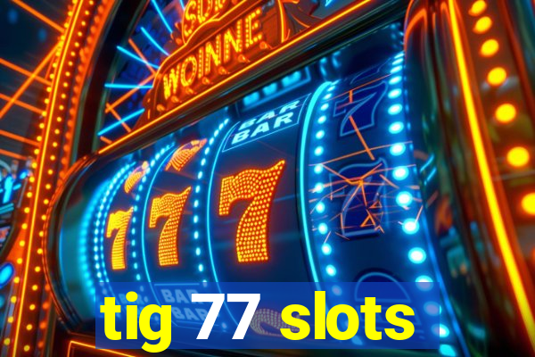 tig 77 slots