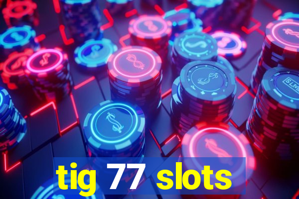 tig 77 slots