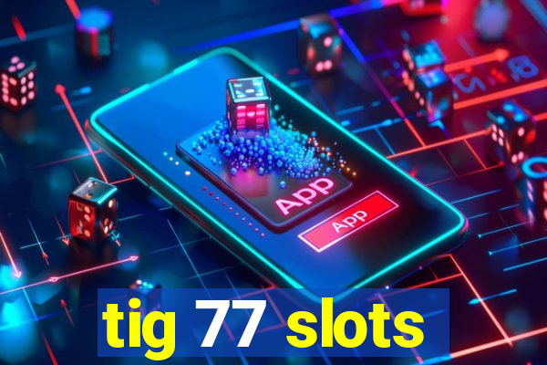 tig 77 slots