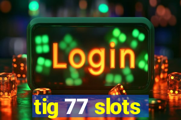 tig 77 slots