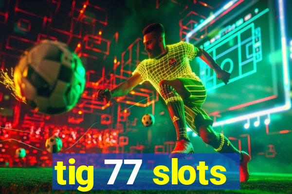 tig 77 slots